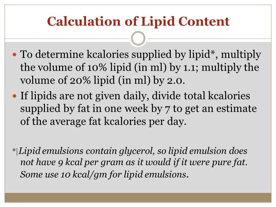Calculation of Lipid Content To determine kcalories supplied by lipid*, multiply the volume of 10% lipid (in ml) by 1.1; multiply the volume of 20% lipid (in ml) by 2.0.