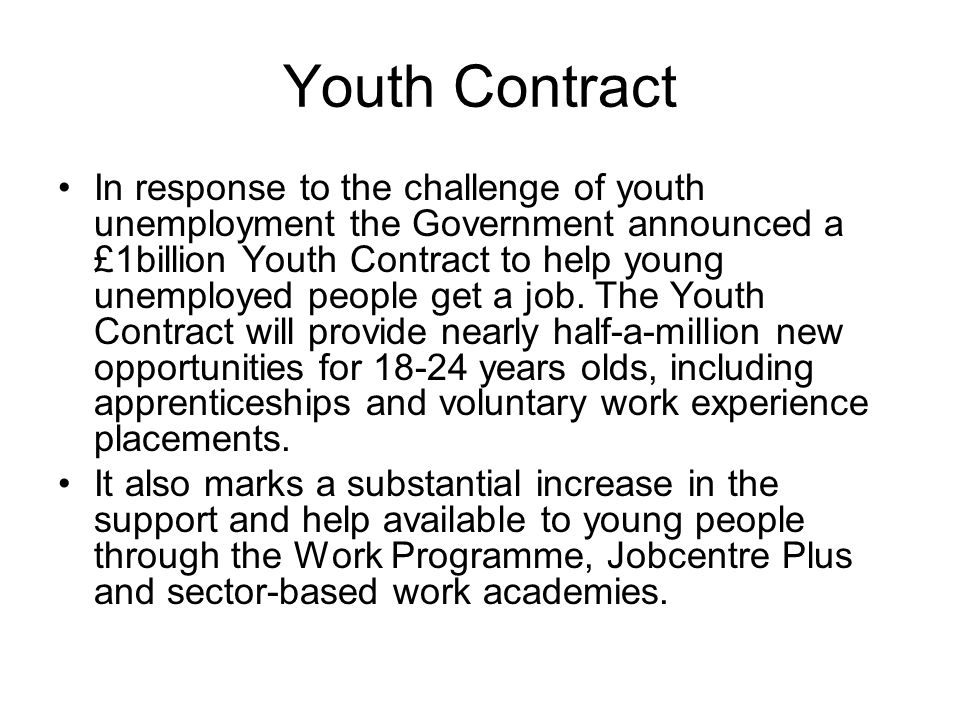 Youth Contract In response to the challenge of youth unemployment the Government announced a £1billion Youth Contract to help young unemployed people get a job.