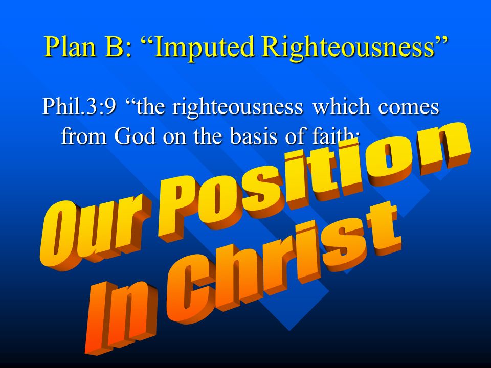 Plan B: Imputed Righteousness Phil.3:9 the righteousness which comes from God on the basis of faith: