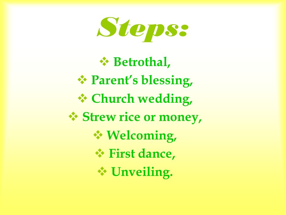 Steps:  Betrothal,  Parent’s blessing,  Church wedding,  Strew rice or money,  Welcoming,  First dance,  Unveiling.