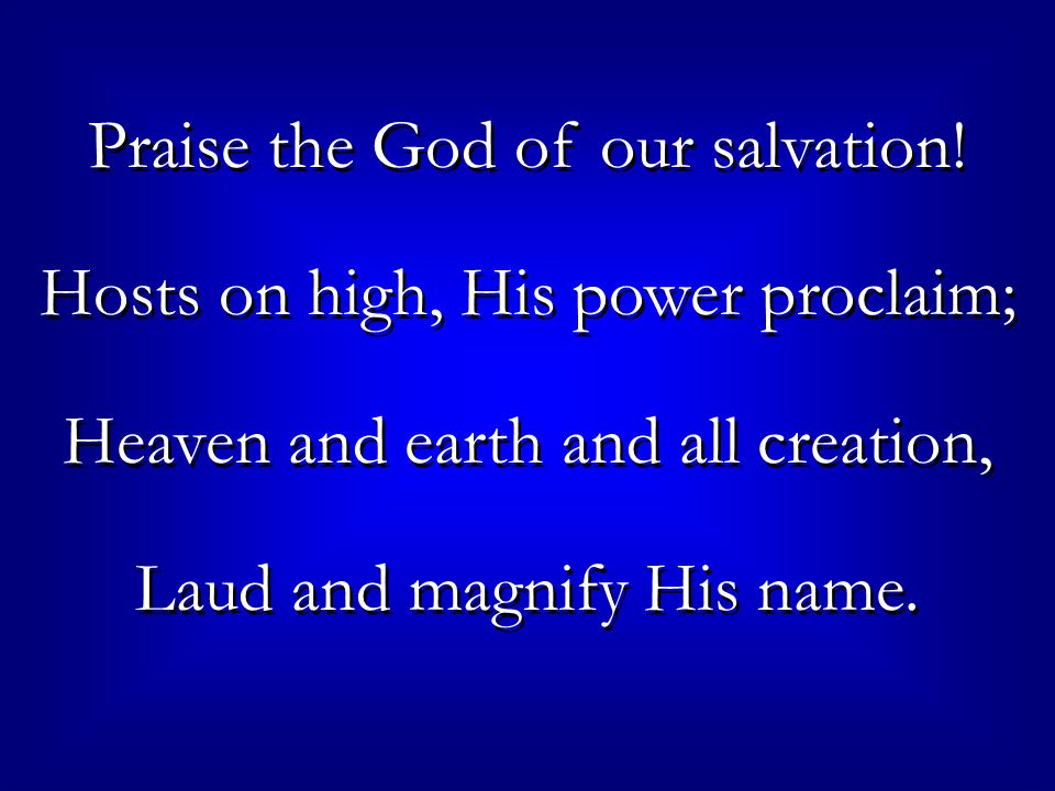 Praise the God of our salvation.