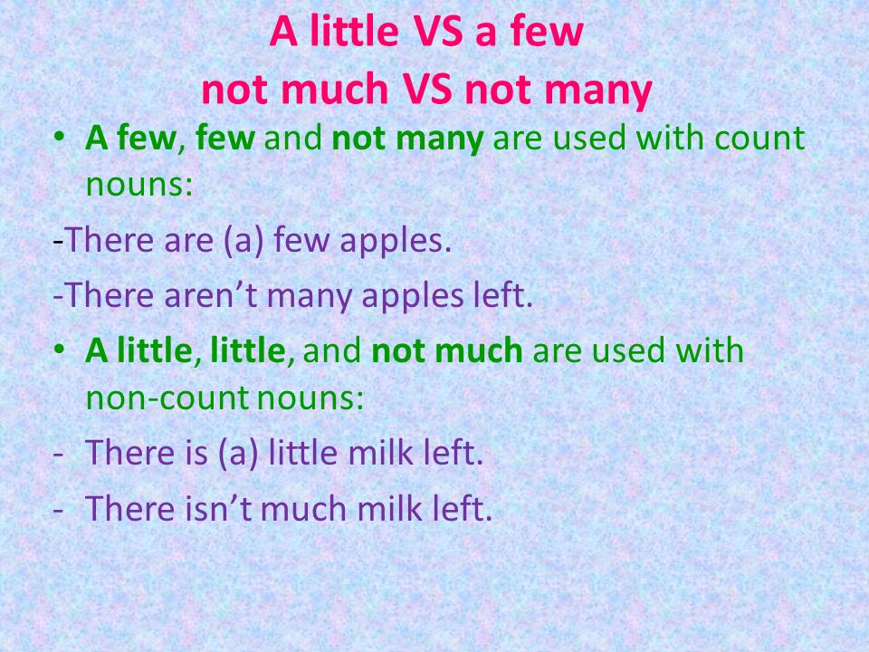A little VS a few not much VS not many A few, few and not many are used with count nouns: -There are (a) few apples.
