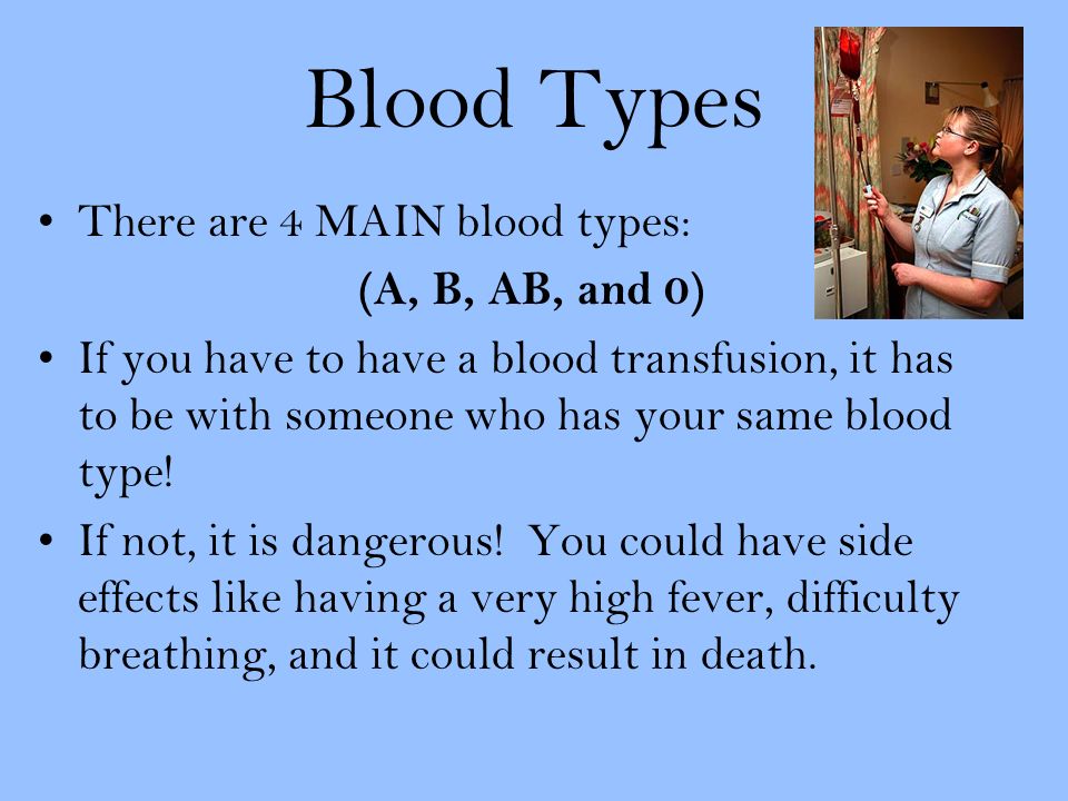 Blood Types There are 4 MAIN blood types: (A, B, AB, and 0) If you have to have a blood transfusion, it has to be with someone who has your same blood type.