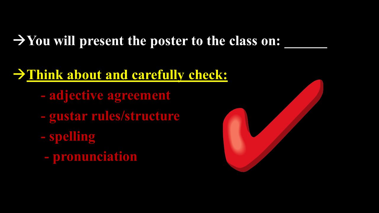  You will present the poster to the class on: ______  Think about and carefully check: - adjective agreement - gustar rules/structure - spelling - pronunciation