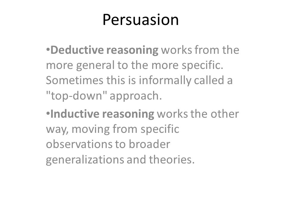 Persuasion Deductive reasoning works from the more general to the more specific.