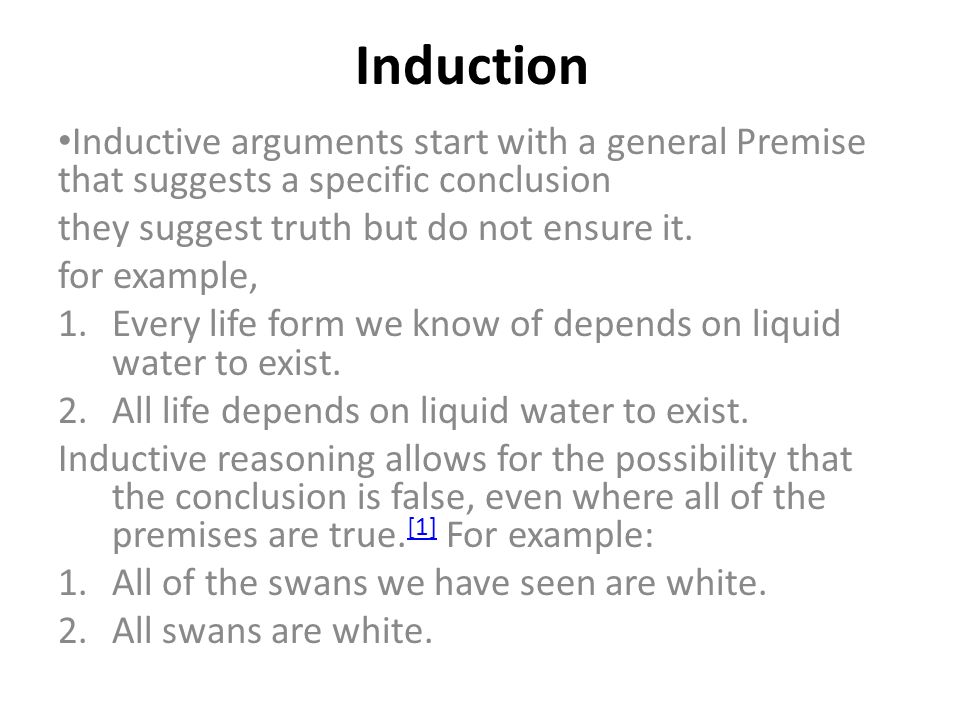 Induction Inductive arguments start with a general Premise that suggests a specific conclusion they suggest truth but do not ensure it.