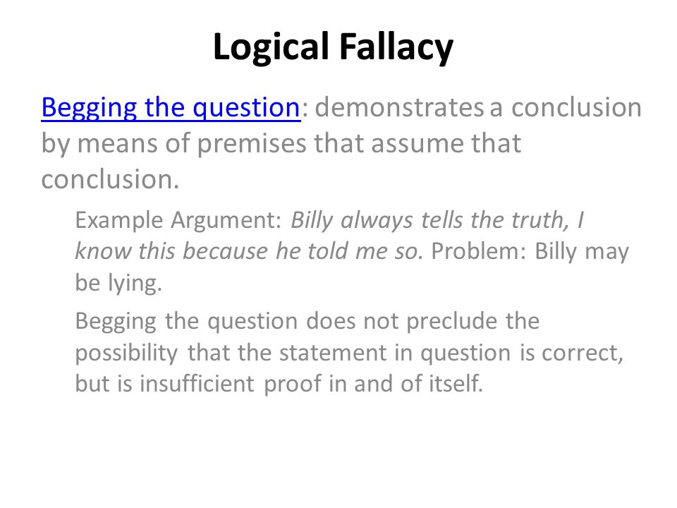 Logical Fallacy Begging the questionBegging the question: demonstrates a conclusion by means of premises that assume that conclusion.