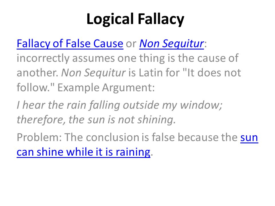 Logical Fallacy Fallacy of False CauseFallacy of False Cause or Non Sequitur: incorrectly assumes one thing is the cause of another.