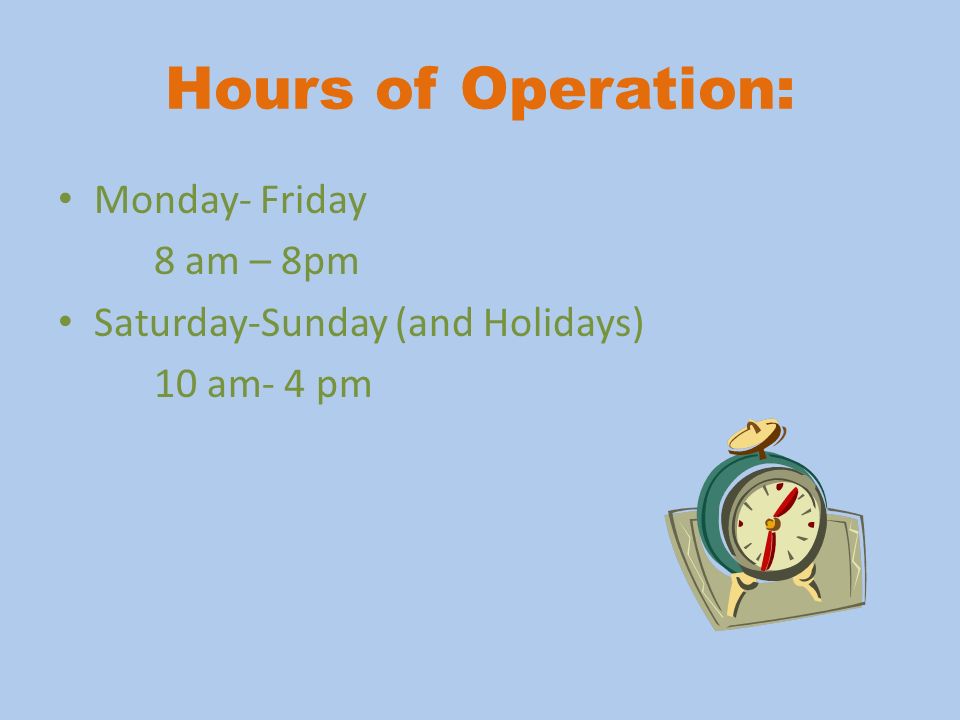 Hours of Operation: Monday- Friday 8 am – 8pm Saturday-Sunday (and Holidays) 10 am- 4 pm