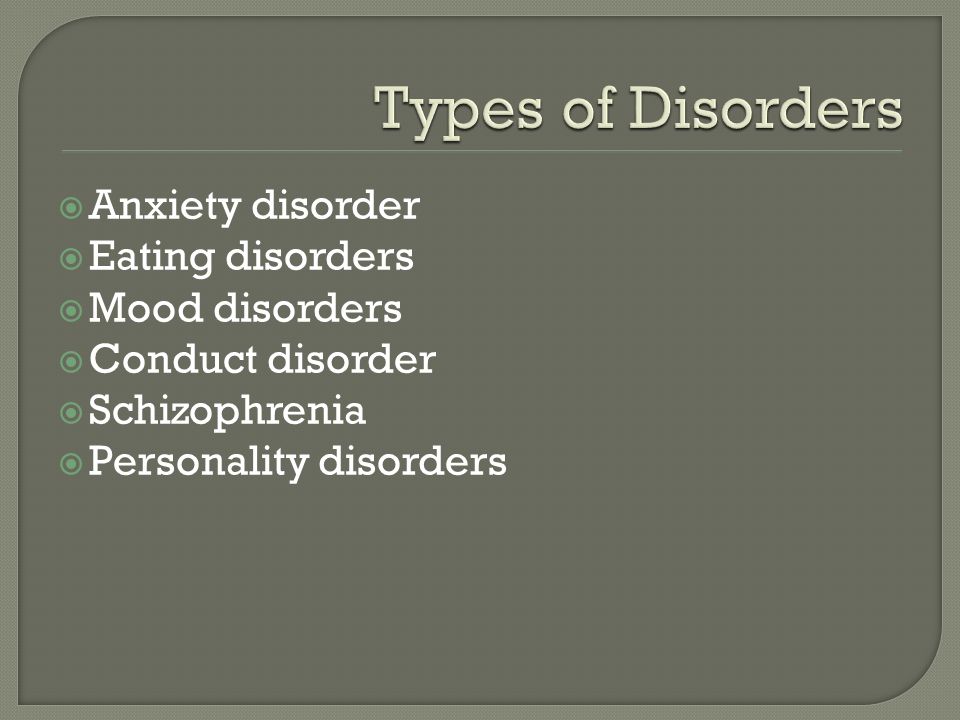  Anxiety disorder  Eating disorders  Mood disorders  Conduct disorder  Schizophrenia  Personality disorders