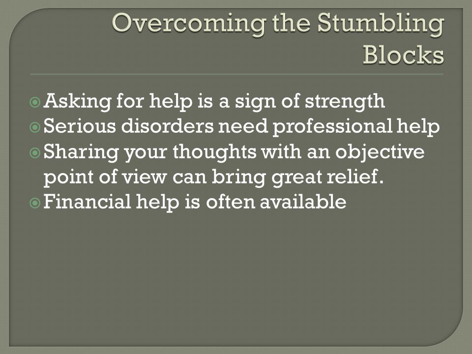  Asking for help is a sign of strength  Serious disorders need professional help  Sharing your thoughts with an objective point of view can bring great relief.