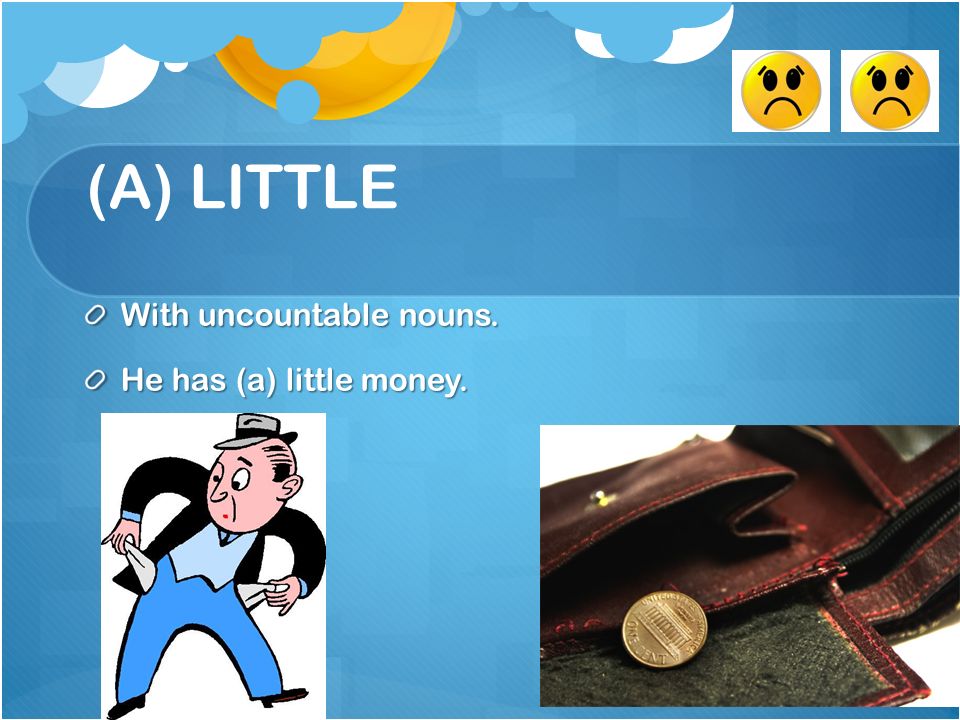 (A) LITTLE With uncountable nouns. He has (a) little money.