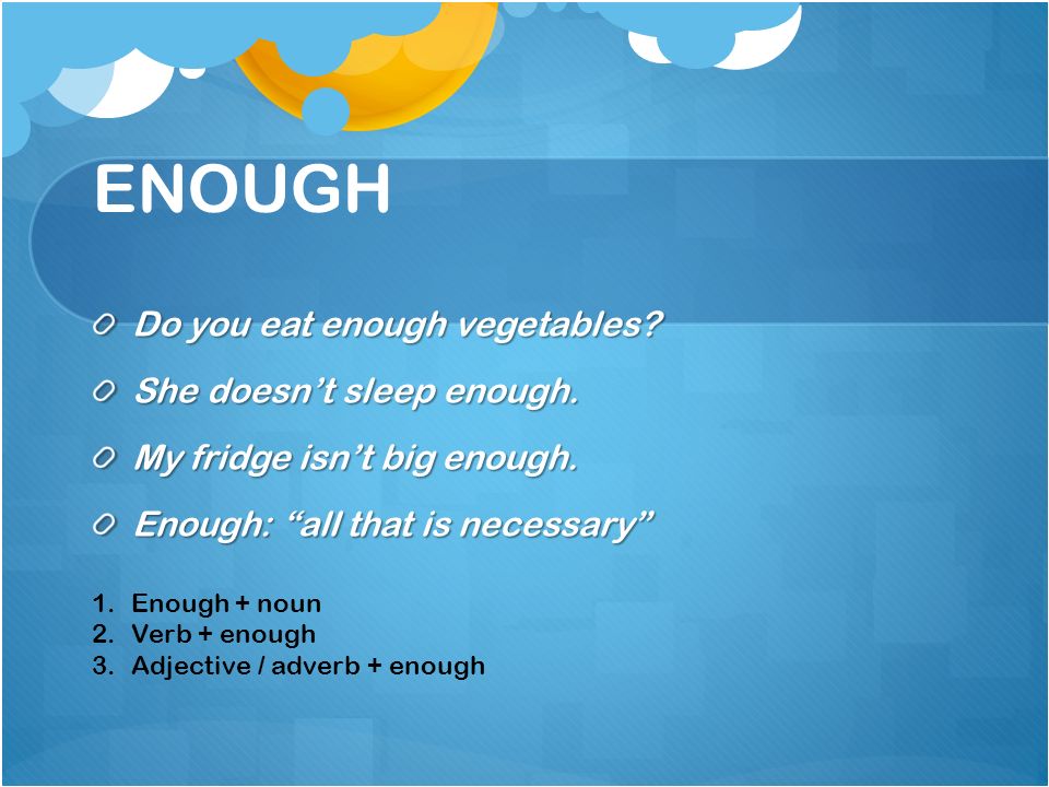 ENOUGH Do you eat enough vegetables. She doesn’t sleep enough.