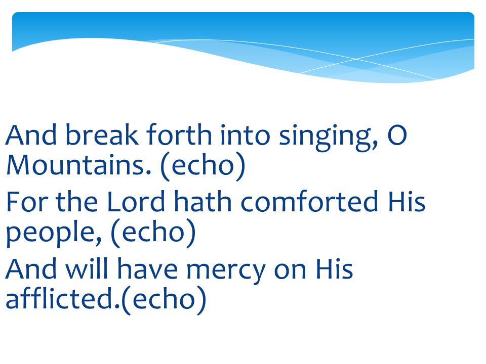 And break forth into singing, O Mountains.