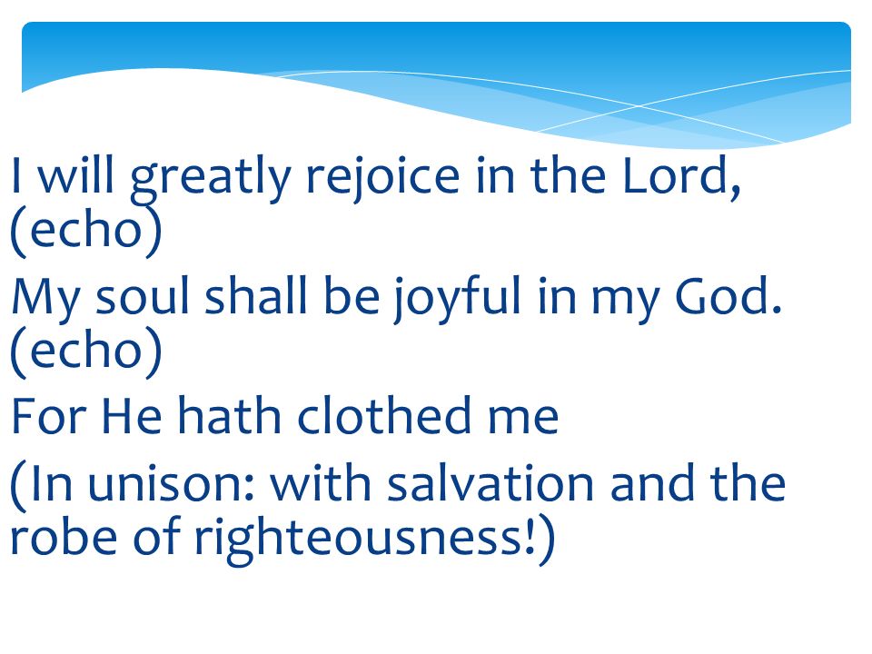 I will greatly rejoice in the Lord, (echo) My soul shall be joyful in my God.