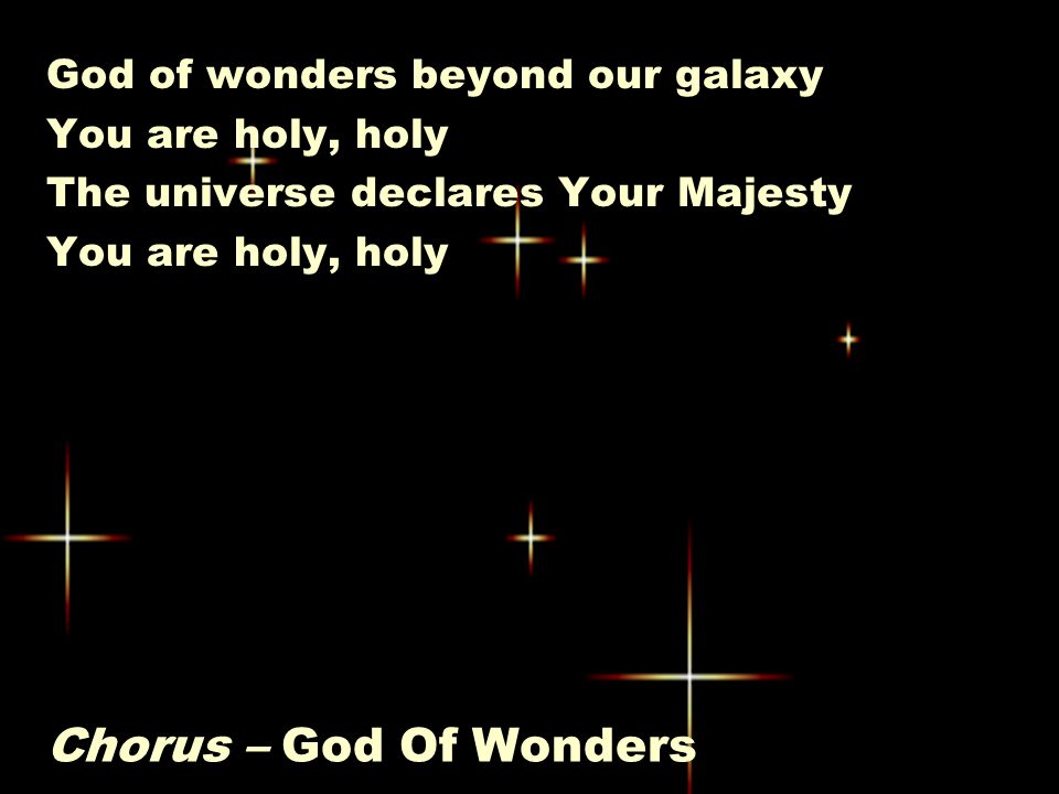 Chorus – God Of Wonders God of wonders beyond our galaxy You are holy, holy The universe declares Your Majesty You are holy, holy