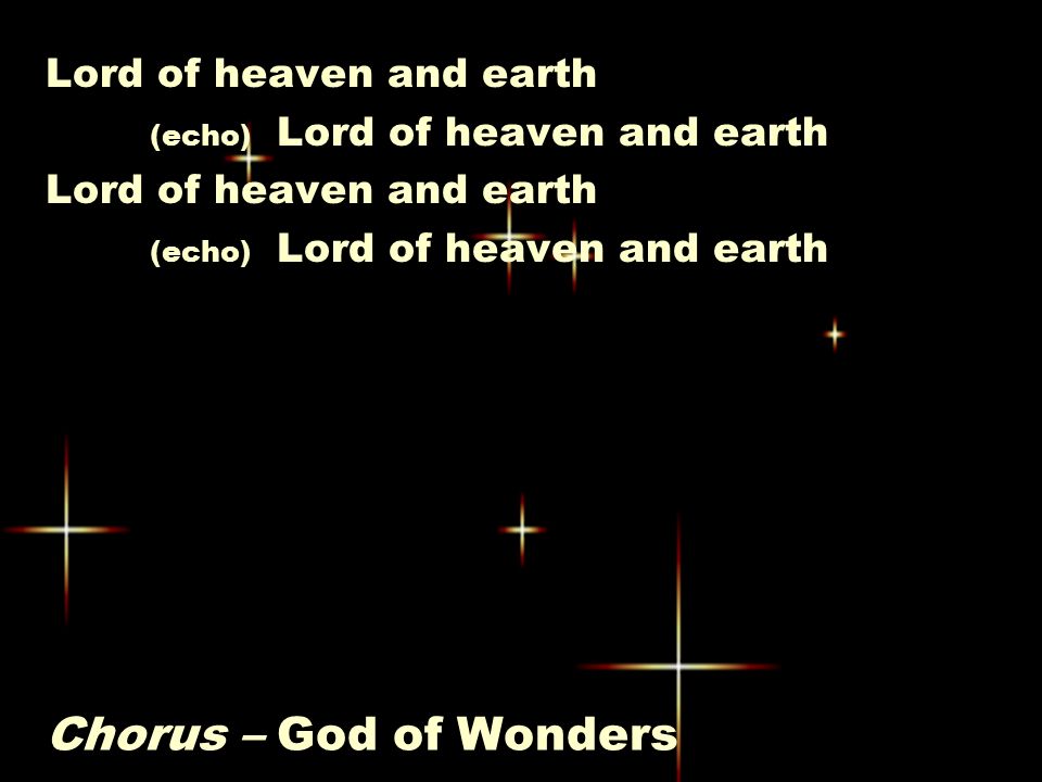 Chorus – God of Wonders Lord of heaven and earth (echo) Lord of heaven and earth Lord of heaven and earth (echo) Lord of heaven and earth