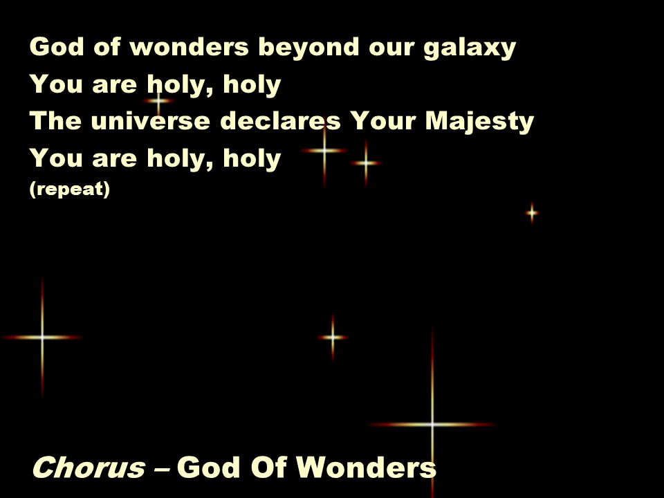 Chorus – God Of Wonders God of wonders beyond our galaxy You are holy, holy The universe declares Your Majesty You are holy, holy (repeat)