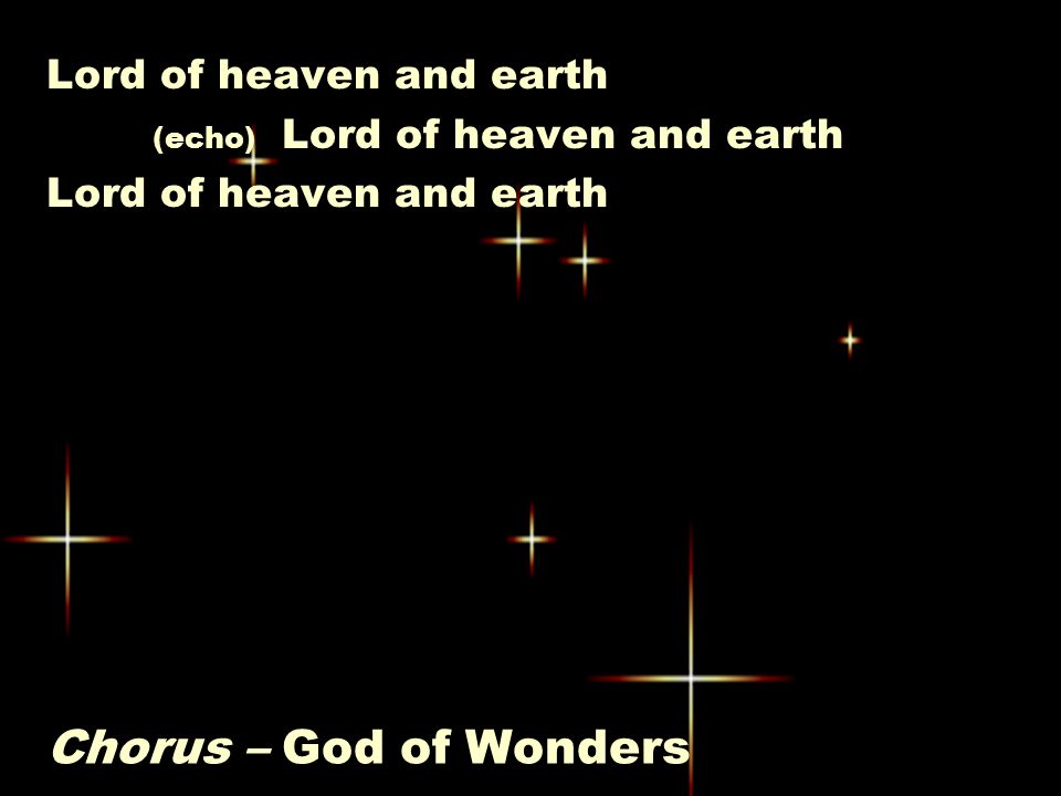 Chorus – God of Wonders Lord of heaven and earth (echo) Lord of heaven and earth Lord of heaven and earth