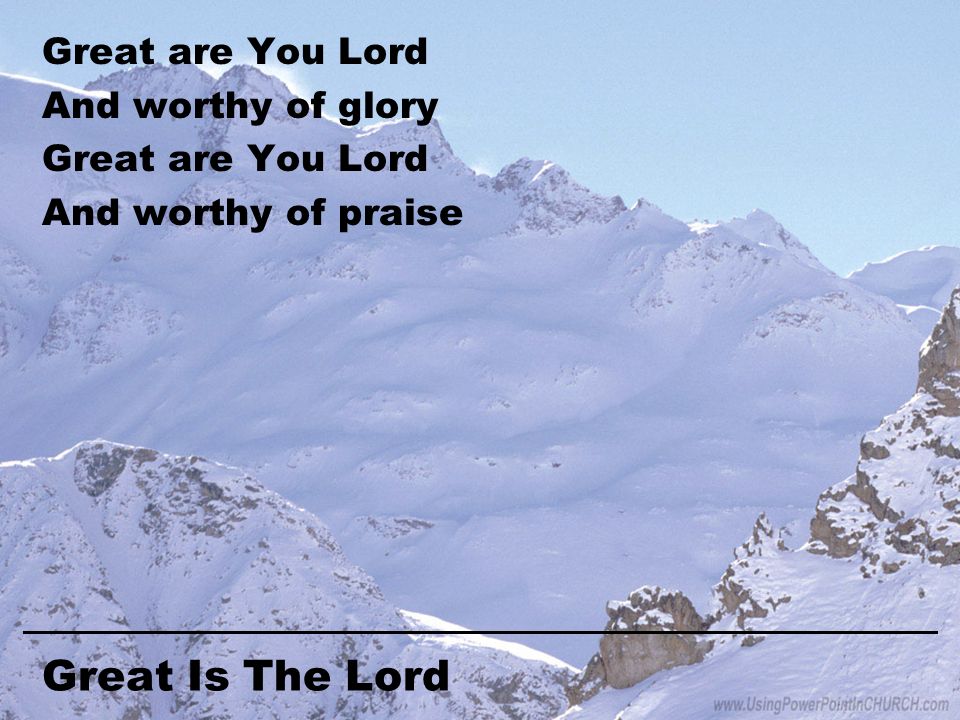 Great Is The Lord Great are You Lord And worthy of glory Great are You Lord And worthy of praise