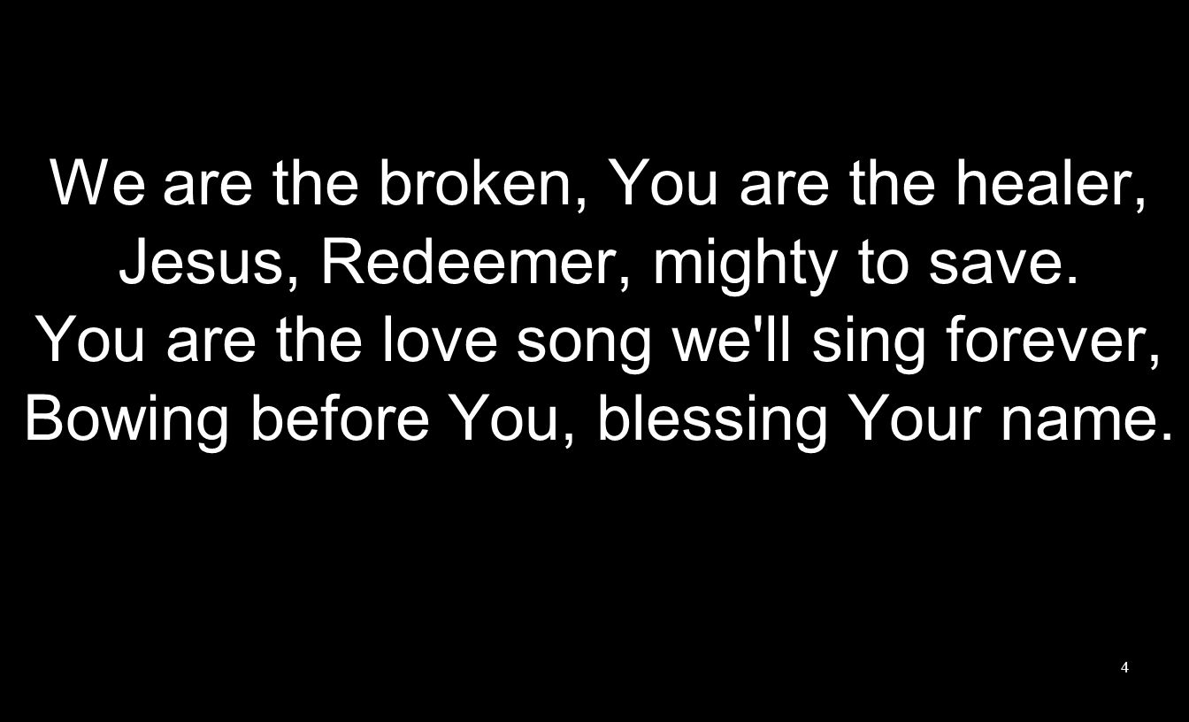 We are the broken, You are the healer, Jesus, Redeemer, mighty to save.