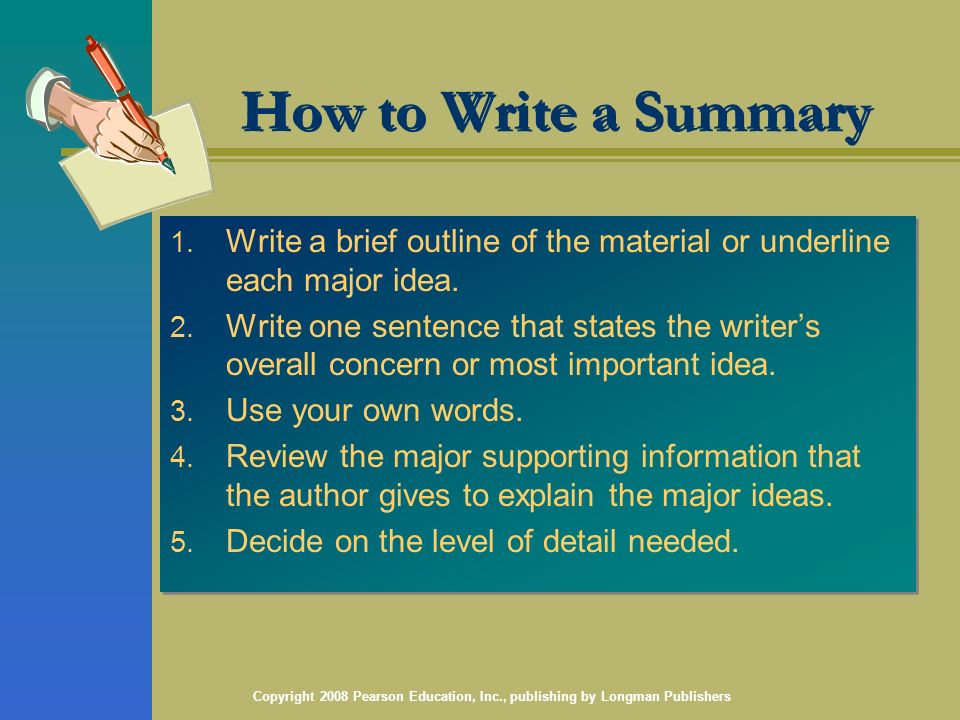Copyright 2008 Pearson Education, Inc., publishing by Longman Publishers How to Write a Summary 1.
