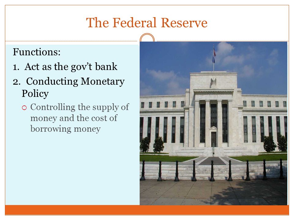 The Federal Reserve Functions: 1. Act as the gov’t bank 2.