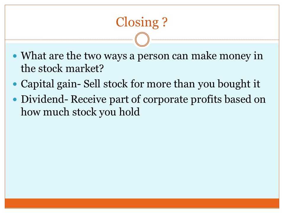Closing . What are the two ways a person can make money in the stock market.