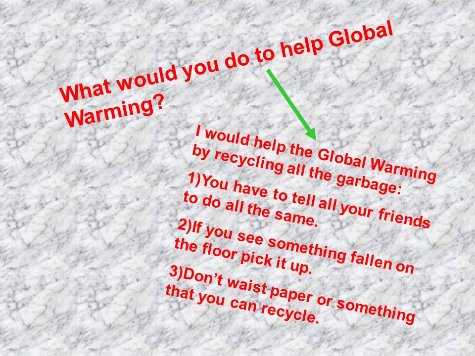 What would you do to help Global Warming.