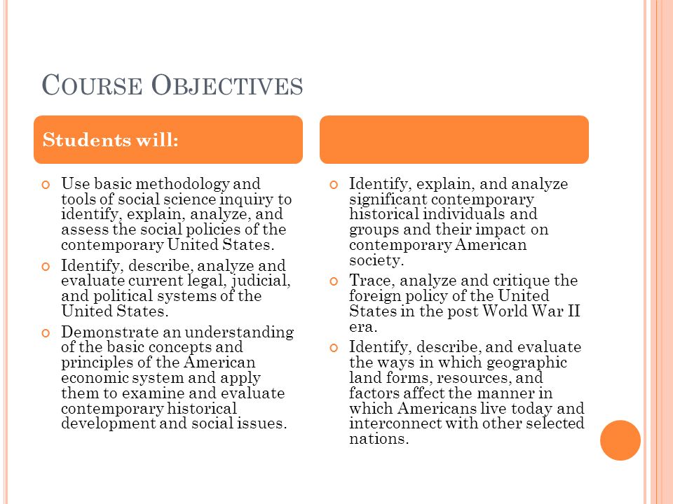 C OURSE O BJECTIVES Use basic methodology and tools of social science inquiry to identify, explain, analyze, and assess the social policies of the contemporary United States.