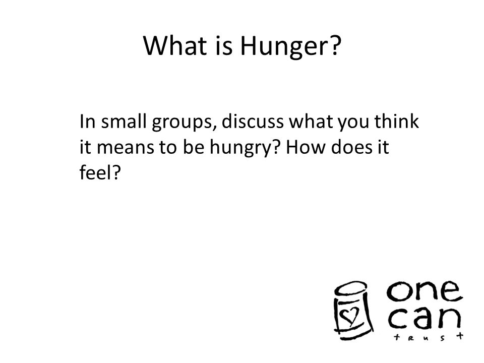 What is Hunger In small groups, discuss what you think it means to be hungry How does it feel