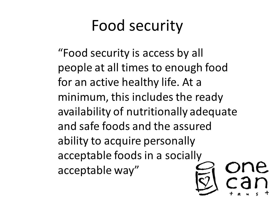 Food security Food security is access by all people at all times to enough food for an active healthy life.