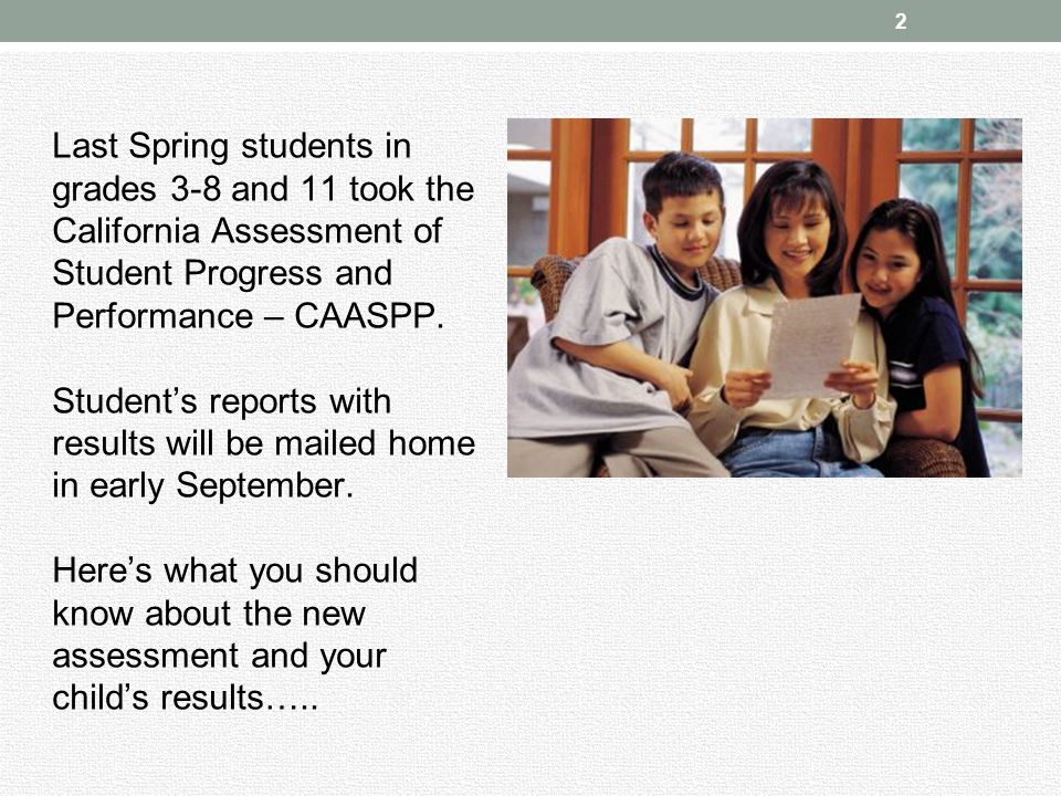 2 Last Spring students in grades 3-8 and 11 took the California Assessment of Student Progress and Performance – CAASPP.