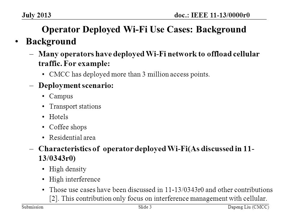 doc.: IEEE 11-13/0000r0 Submission Operator Deployed Wi-Fi Use Cases: Background Background –Many operators have deployed Wi-Fi network to offload cellular traffic.