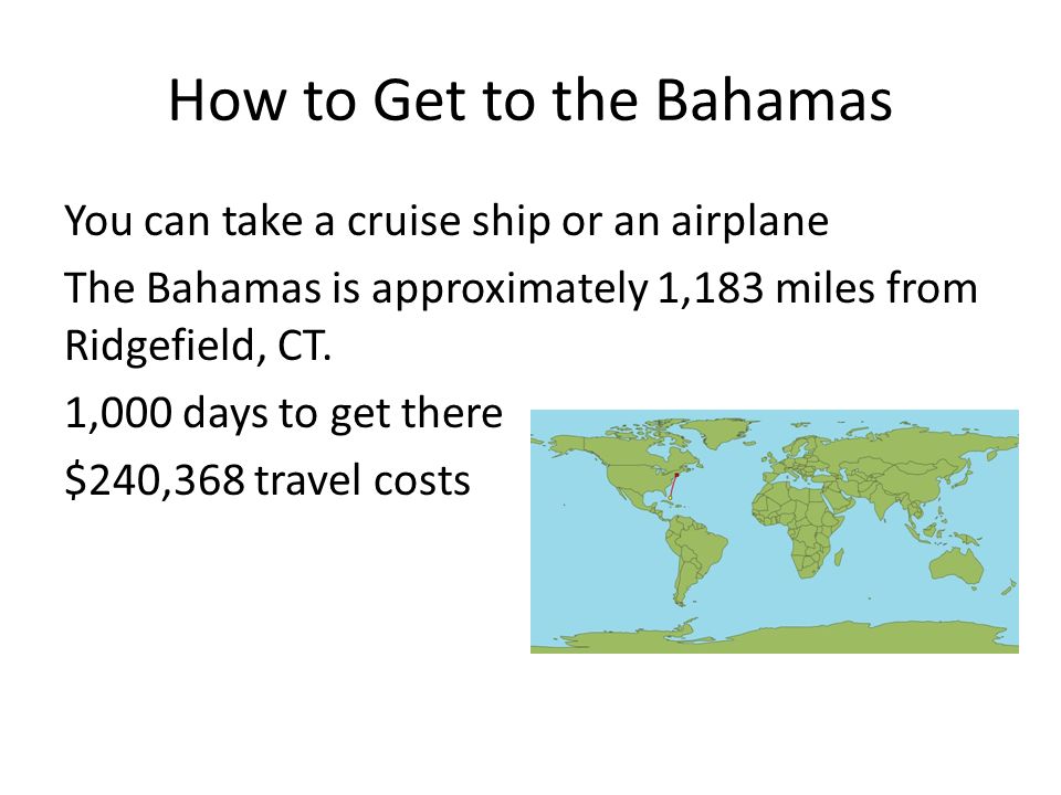 How to Get to the Bahamas You can take a cruise ship or an airplane The Bahamas is approximately 1,183 miles from Ridgefield, CT.