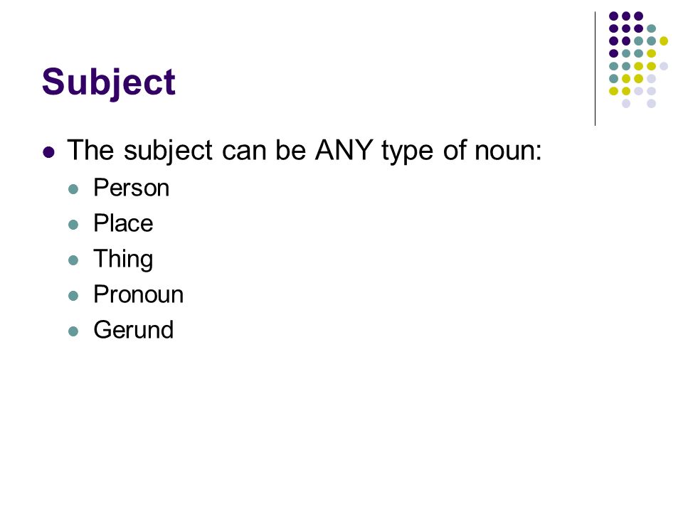 Subject The subject can be ANY type of noun: Person Place Thing Pronoun Gerund