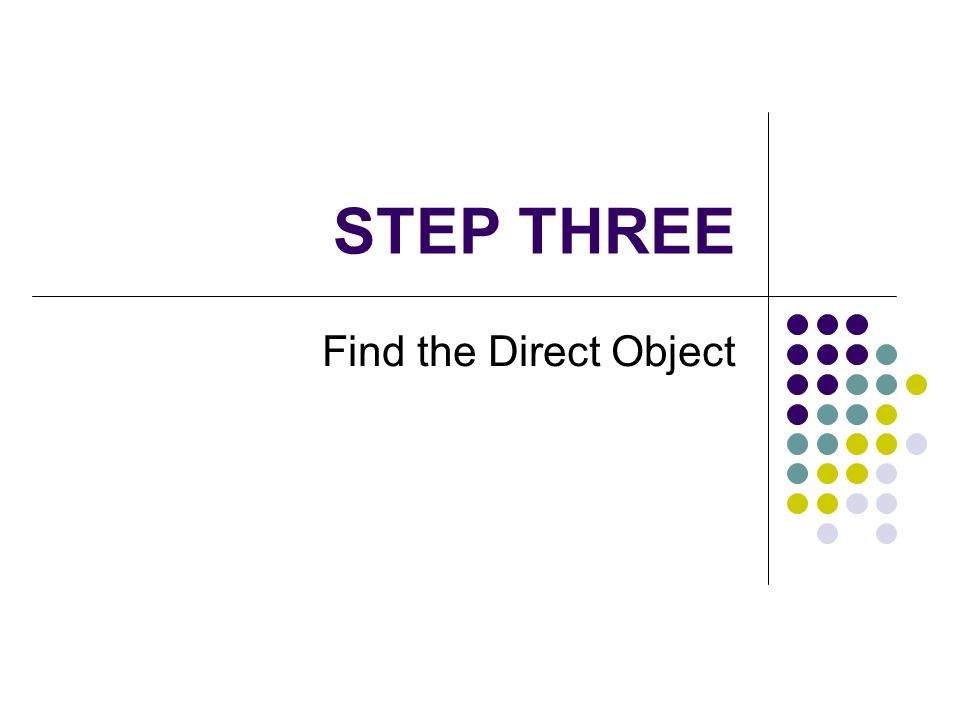 STEP THREE Find the Direct Object