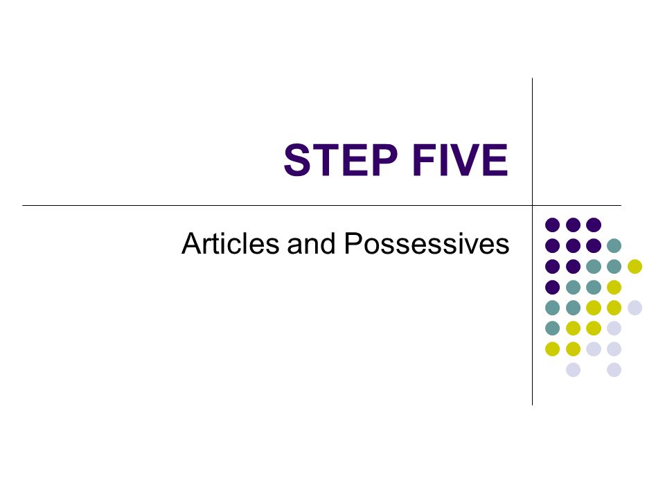 STEP FIVE Articles and Possessives