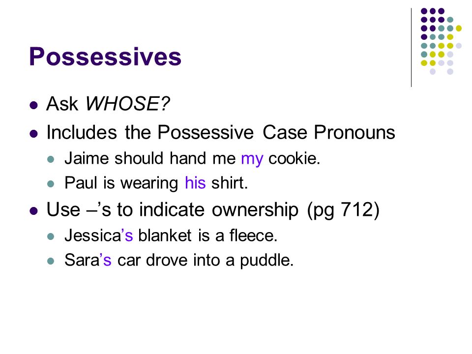 Possessives Ask WHOSE. Includes the Possessive Case Pronouns Jaime should hand me my cookie.