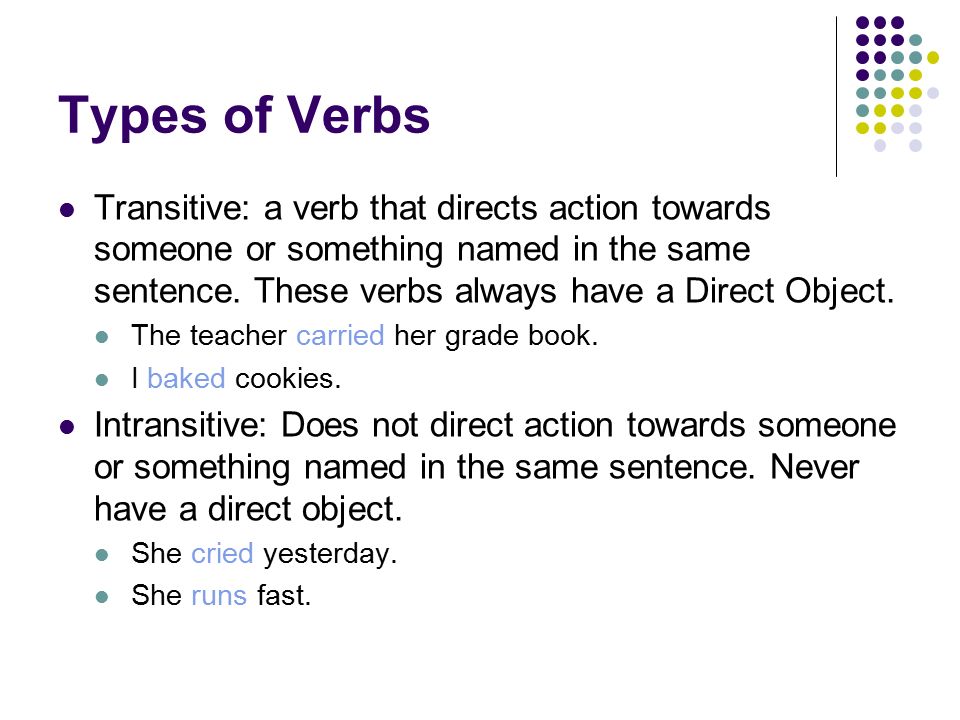 Types of Verbs Transitive: a verb that directs action towards someone or something named in the same sentence.