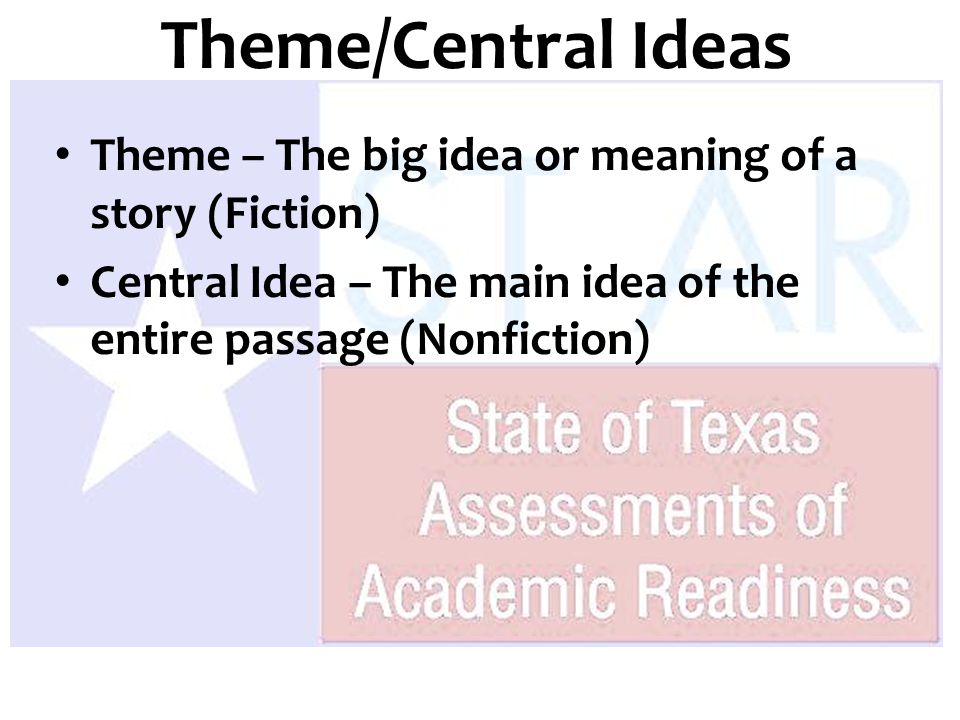 Theme – The big idea or meaning of a story (Fiction) Central Idea – The main idea of the entire passage (Nonfiction) Theme/Central Ideas