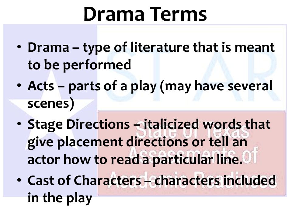 Drama – type of literature that is meant to be performed Acts – parts of a play (may have several scenes) Stage Directions – italicized words that give placement directions or tell an actor how to read a particular line.