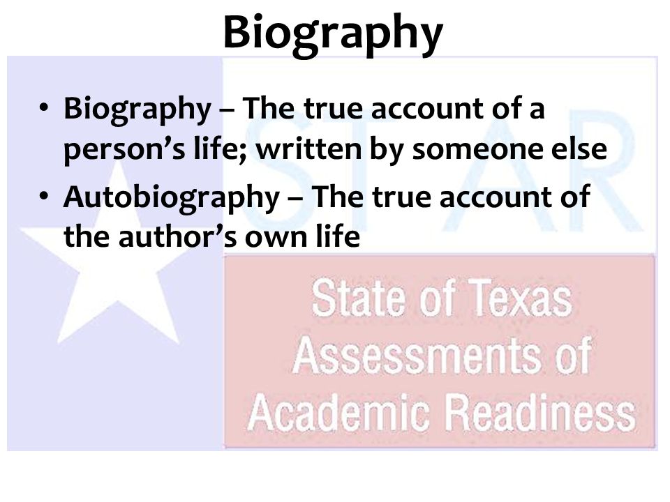 Biography – The true account of a person’s life; written by someone else Autobiography – The true account of the author’s own life Biography