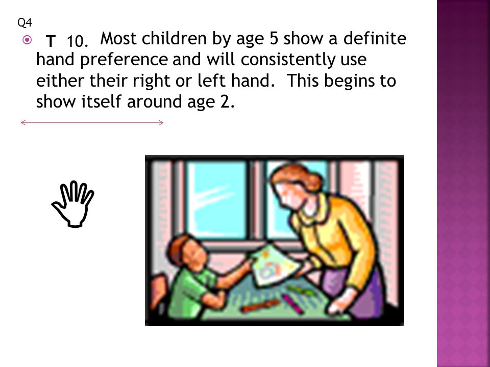  Most children by age 5 show a definite hand preference and will consistently use either their right or left hand.