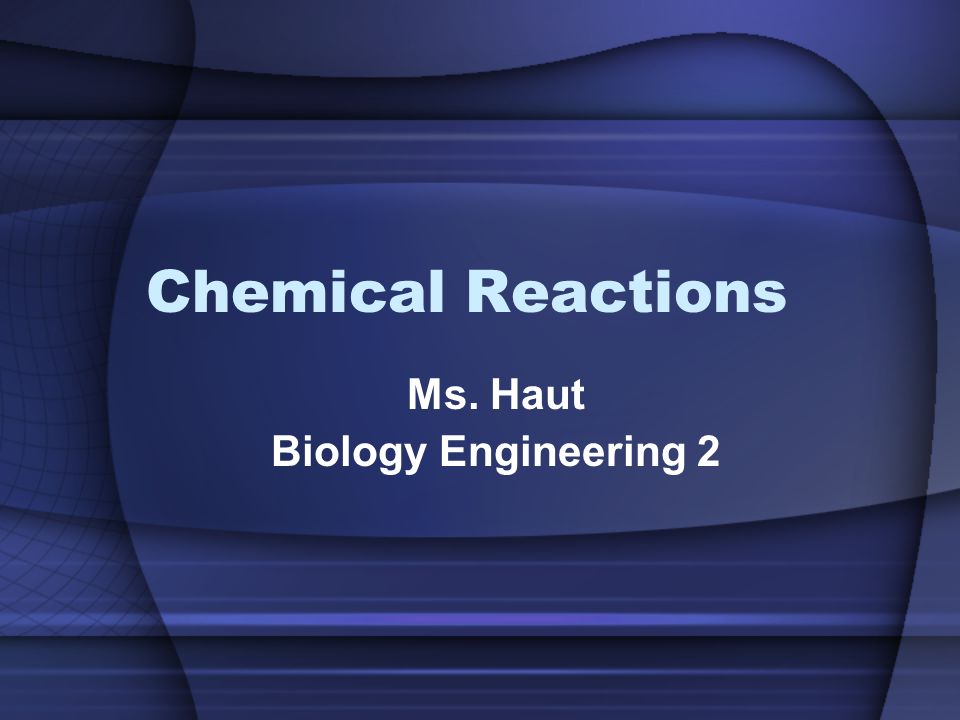 Chemical Reactions Ms. Haut Biology Engineering 2