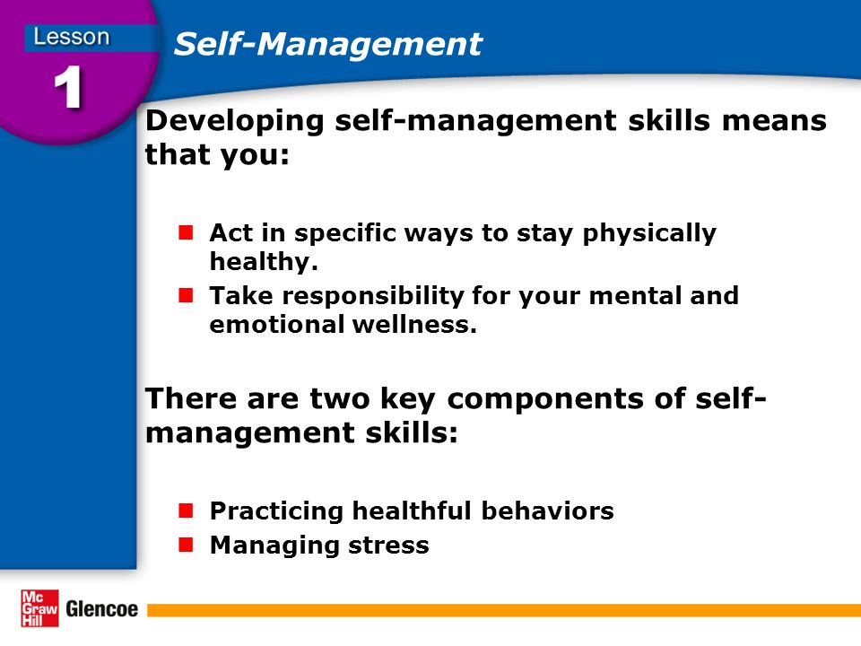 Self-Management Developing self-management skills means that you: Act in specific ways to stay physically healthy.