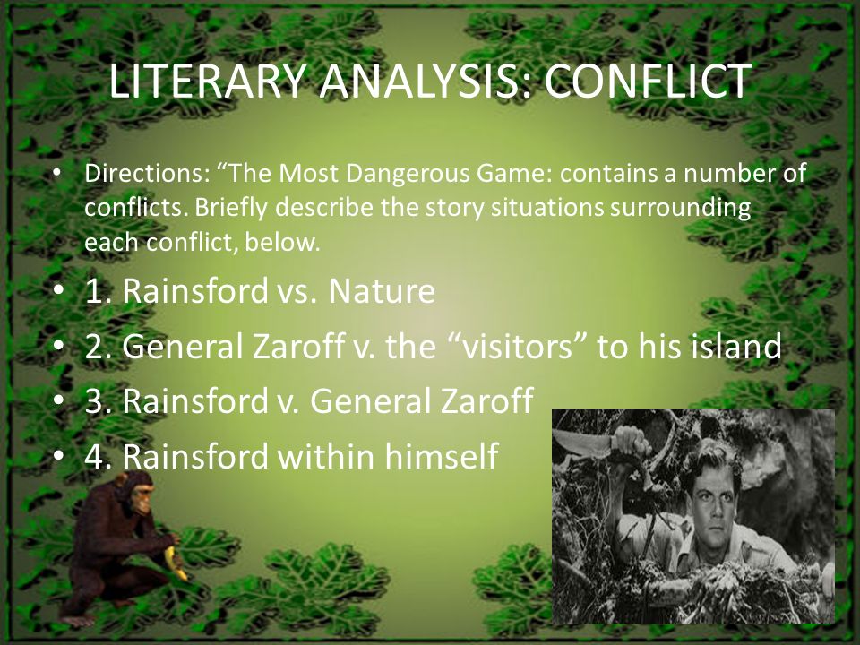 literary analysis the most dangerous game The most dangerous game, a short story by richard connell, follows the suspenseful events as the hunter becomes the hunted set in the 1920’s the most dangerous game concerns the expert hunter and main character, rainsford, whenever he falls overboard at sea and swims to the nearest body of land, known as “ship trap island. literary analysis the most dangerous game The most dangerous game, a short story by richard connell, follows the suspenseful events as the hunter becomes the hunted set in the 1920’s the most dangerous game concerns the expert hunter and main character, rainsford, whenever he falls overboard at sea and swims to the nearest body of land, known as “ship trap island.
