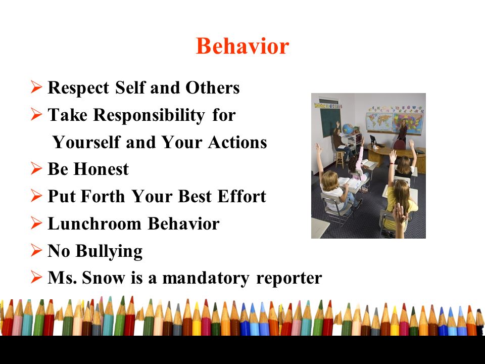  Respect Self and Others  Take Responsibility for Yourself and Your Actions  Be Honest  Put Forth Your Best Effort  Lunchroom Behavior  No Bullying  Ms.