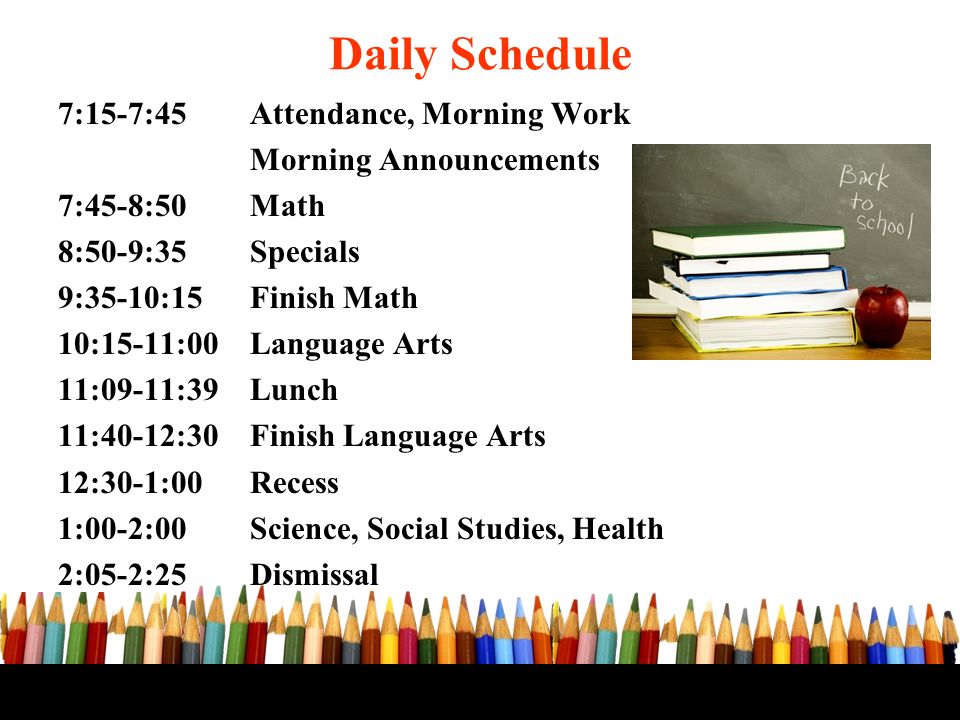 7:15-7:45 Attendance, Morning Work Morning Announcements 7:45-8:50 Math 8:50-9:35 Specials 9:35-10:15 Finish Math 10:15-11:00Language Arts 11:09-11:39 Lunch 11:40-12:30 Finish Language Arts 12:30-1:00 Recess 1:00-2:00Science, Social Studies, Health 2:05-2:25Dismissal Daily Schedule