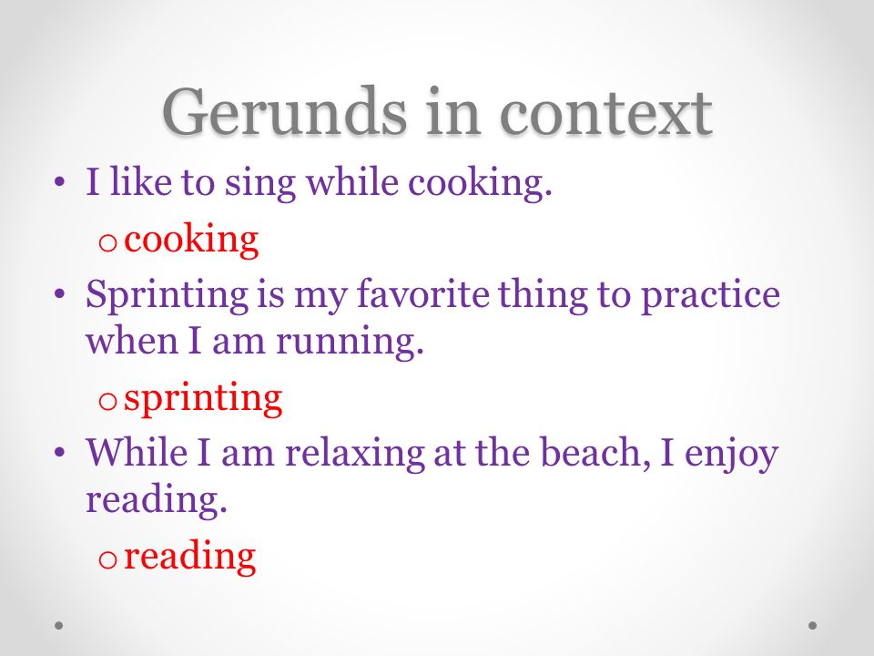 Gerunds in context I like to sing while cooking.